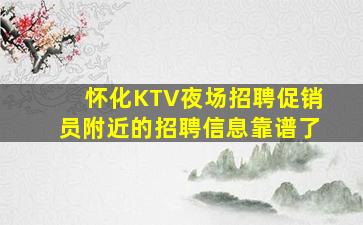 怀化KTV夜场招聘促销员附近的招聘信息靠谱了